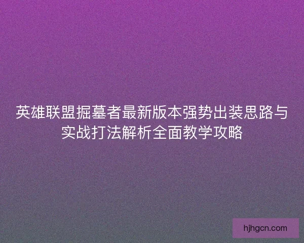 英雄联盟掘墓者最新版本强势出装思路与实战打法解析全面教学攻略